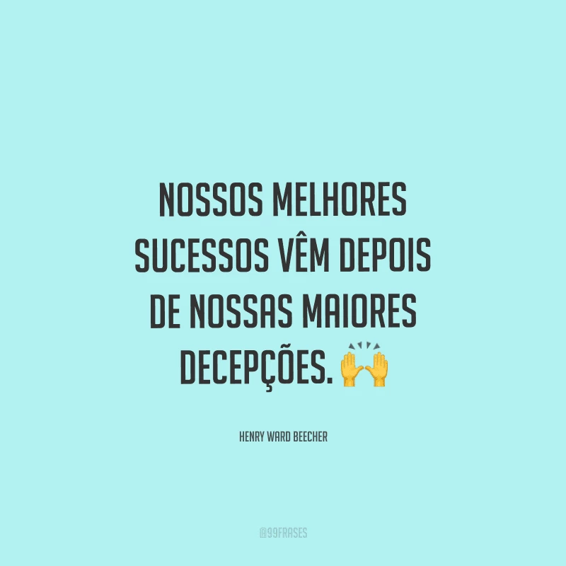 Nossos melhores sucessos vêm depois de nossas maiores decepções. 