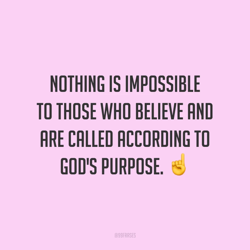 Nothing is impossible to those who believe and are called according to God's purpose. ☝️ 
(Nada é impossível para aqueles que creem e são chamado de acordo com os planos de Deus.)