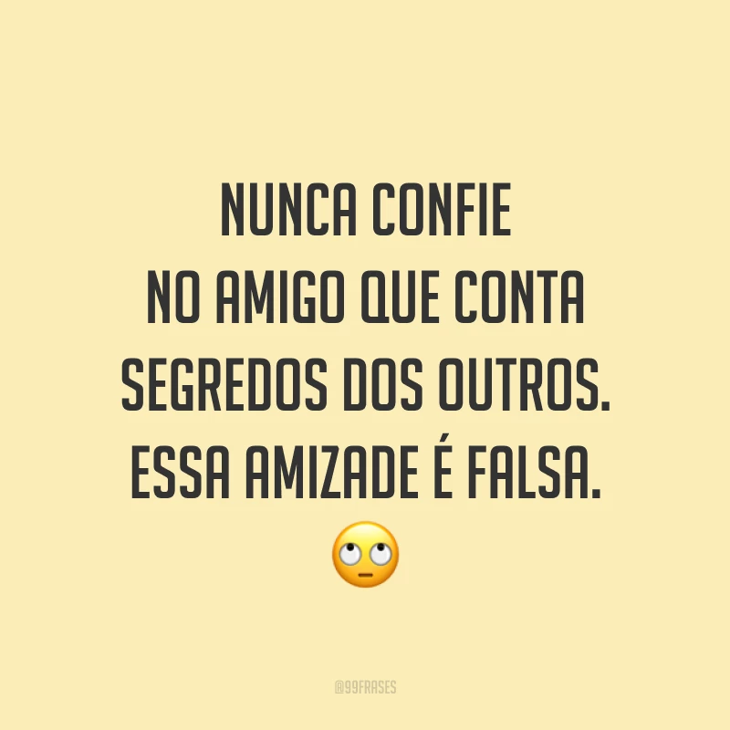 Nunca confie no amigo que conta segredos dos outros. Essa amizade é falsa. 🙄