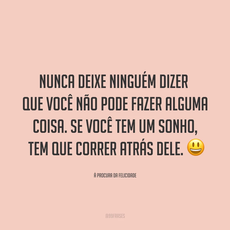 Nunca deixe ninguém dizer que você não pode fazer alguma coisa. Se você tem um sonho, tem que correr atrás dele. ?