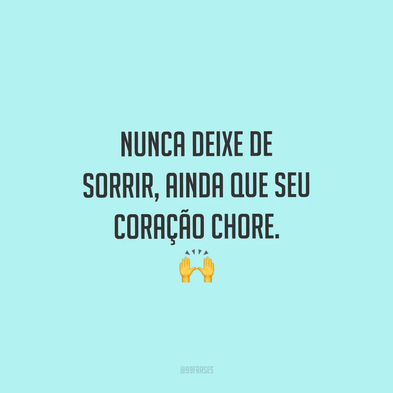 Nunca deixe de sorrir, ainda que seu coração chore.