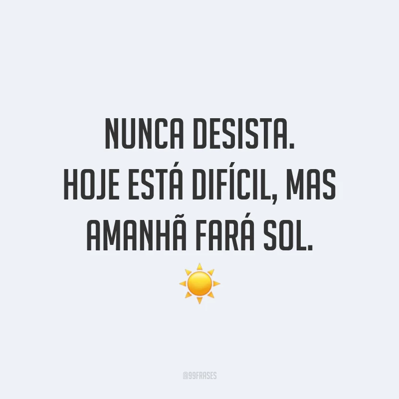 Nunca desista. Hoje está difícil, mas amanhã fará sol. ☀️