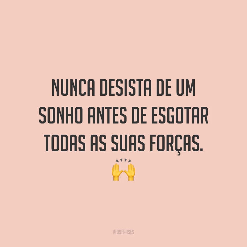 Nunca desista de um sonho antes de esgotar todas as suas forças. 🙌
