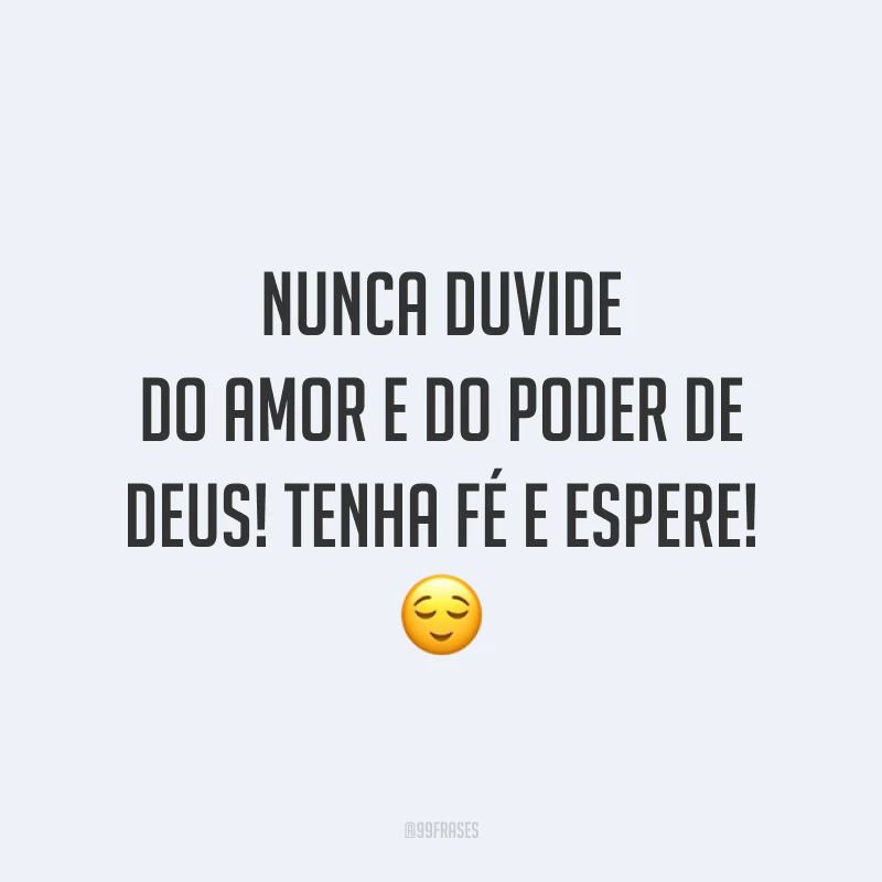 Nunca duvide do amor e do poder de Deus! Tenha fé e espere! 😌