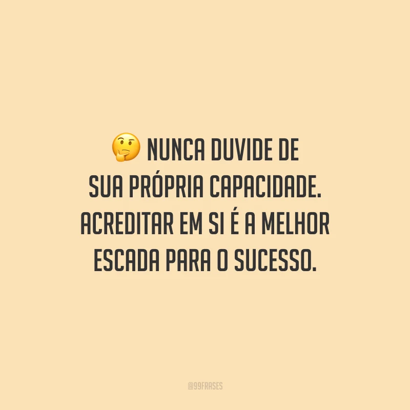 Nunca duvide de sua própria capacidade. Acreditar em si é a melhor escada para o sucesso.