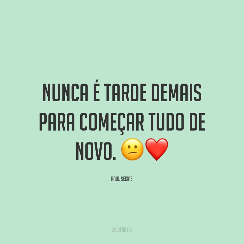 Nunca é tarde demais para começar tudo de novo. ?❤