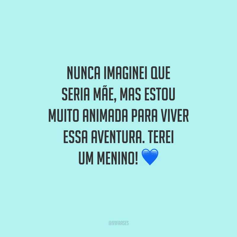 Nunca imaginei que seria mãe, mas estou muito animada para viver essa aventura. Terei um menino! 