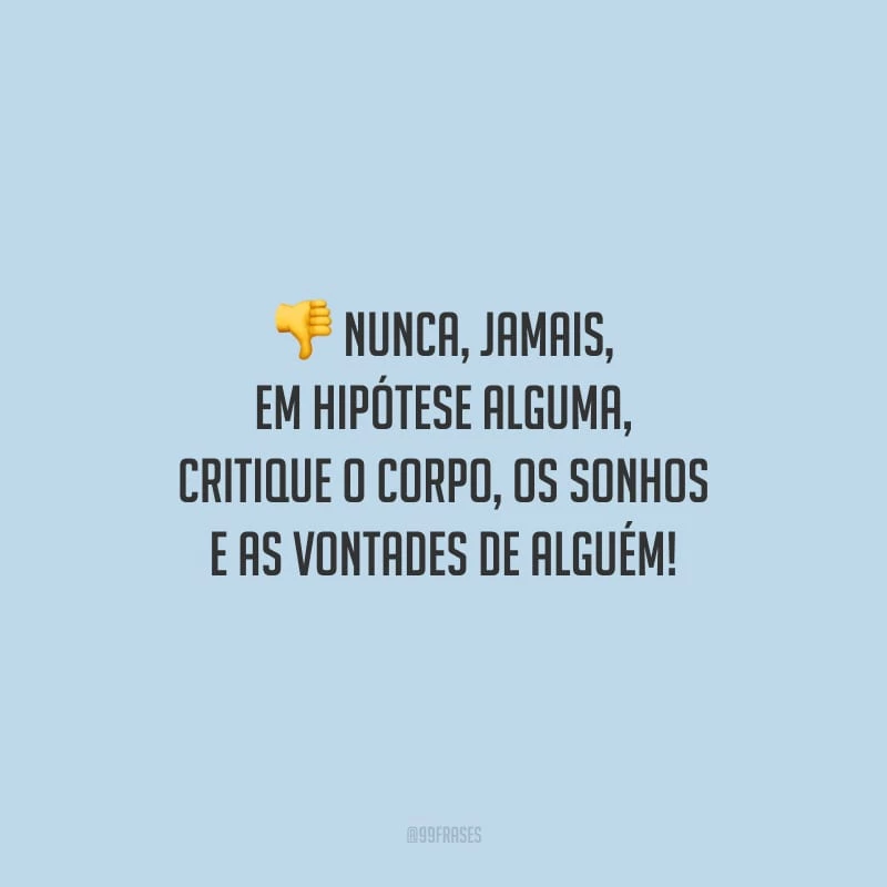 Nunca, jamais, em hipótese alguma, critique o corpo, os sonhos e as vontades de alguém!