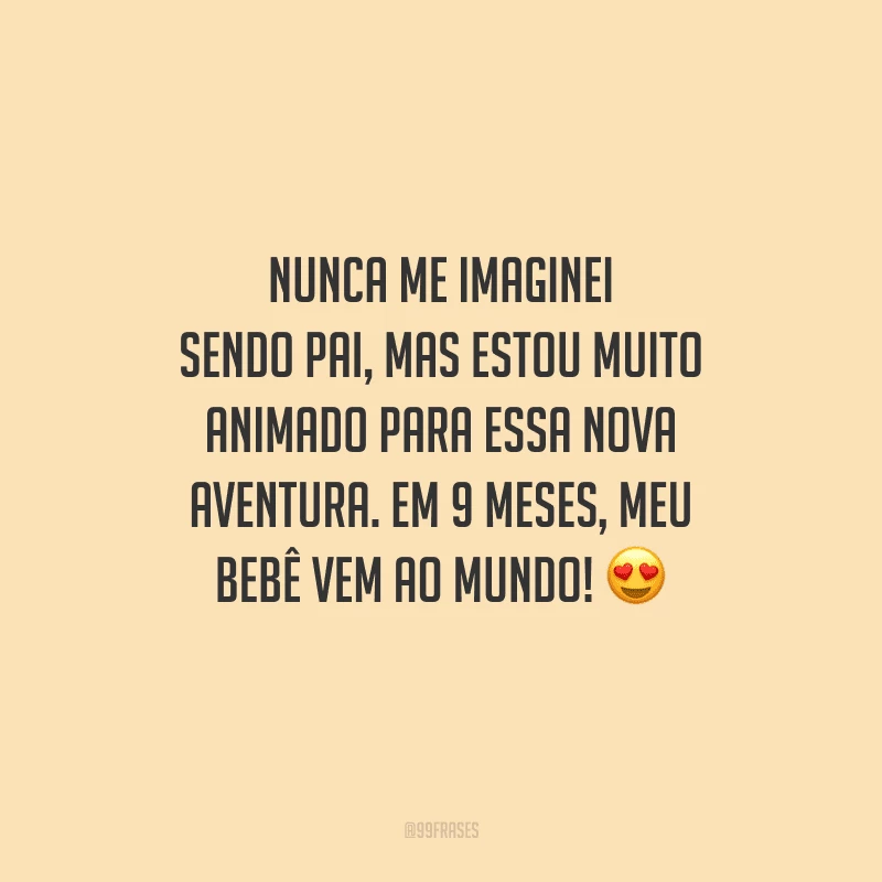 Nunca me imaginei sendo pai, mas estou muito animado para essa nova aventura. Em 9 meses, meu bebê vem ao mundo! 