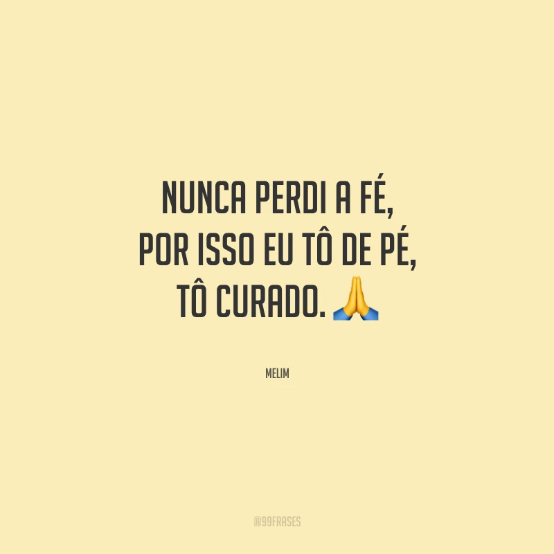 Nunca perdi a fé, por isso eu tô de pé, tô curado.