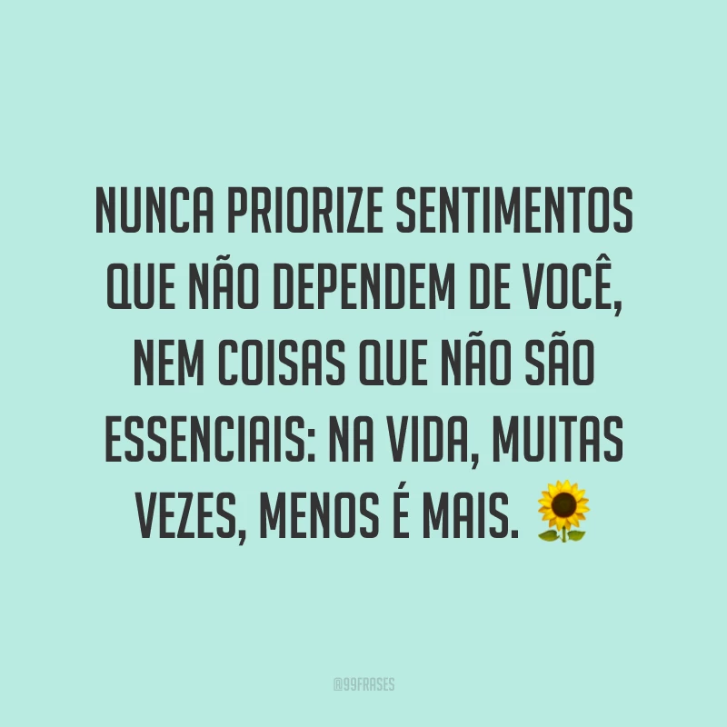 Nunca priorize sentimentos que não dependem de você, nem coisas que não são essenciais: na vida, muitas vezes, menos é mais. 🌻