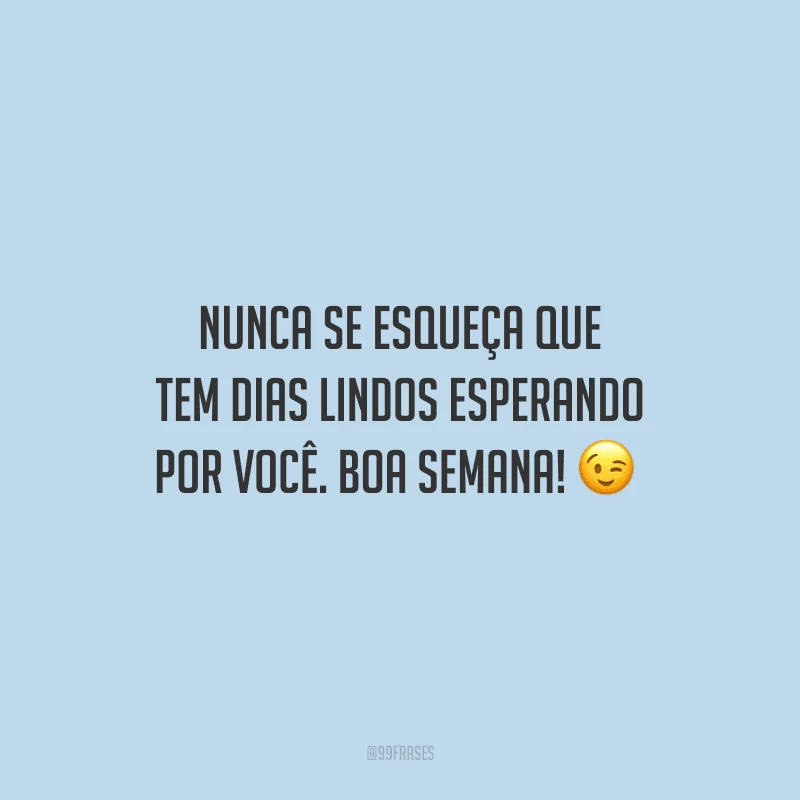 Nunca se esqueça que tem dias lindos esperando por você. Boa semana! 