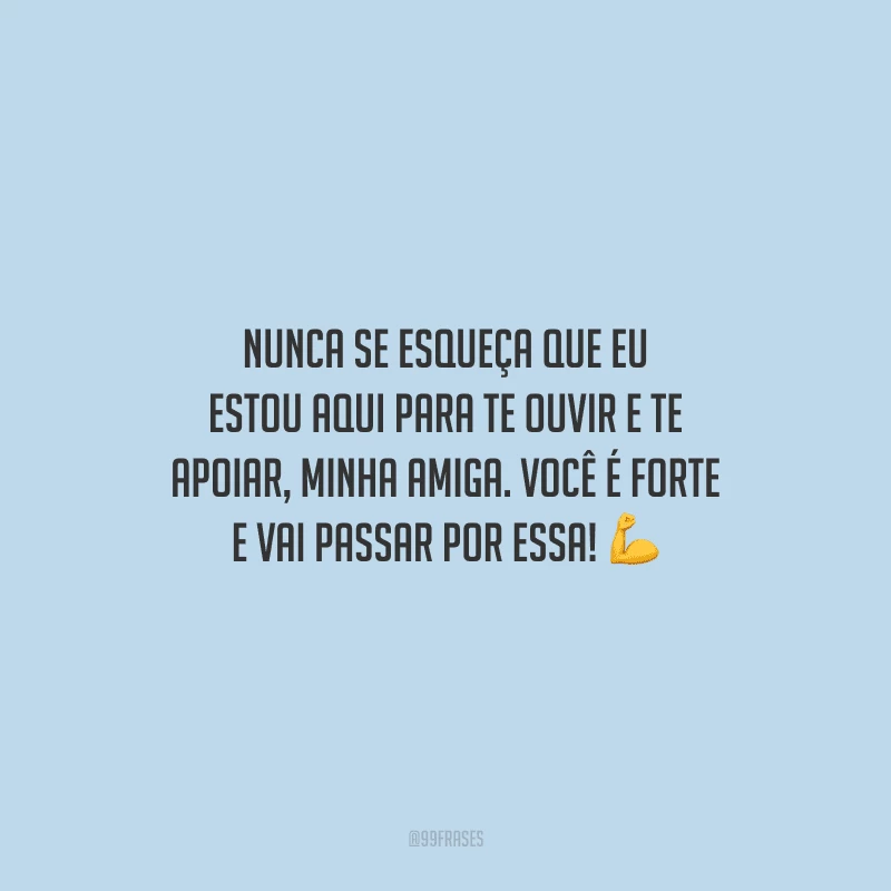 Nunca se esqueça que eu estou aqui para te ouvir e te apoiar, minha amiga. Você é forte e vai passar por essa!