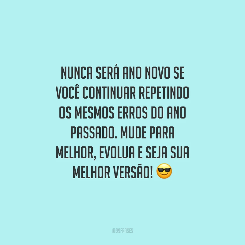 Nunca será Ano Novo se você continuar repetindo os mesmos erros do ano passado. Mude para melhor, evolua e seja sua melhor versão!