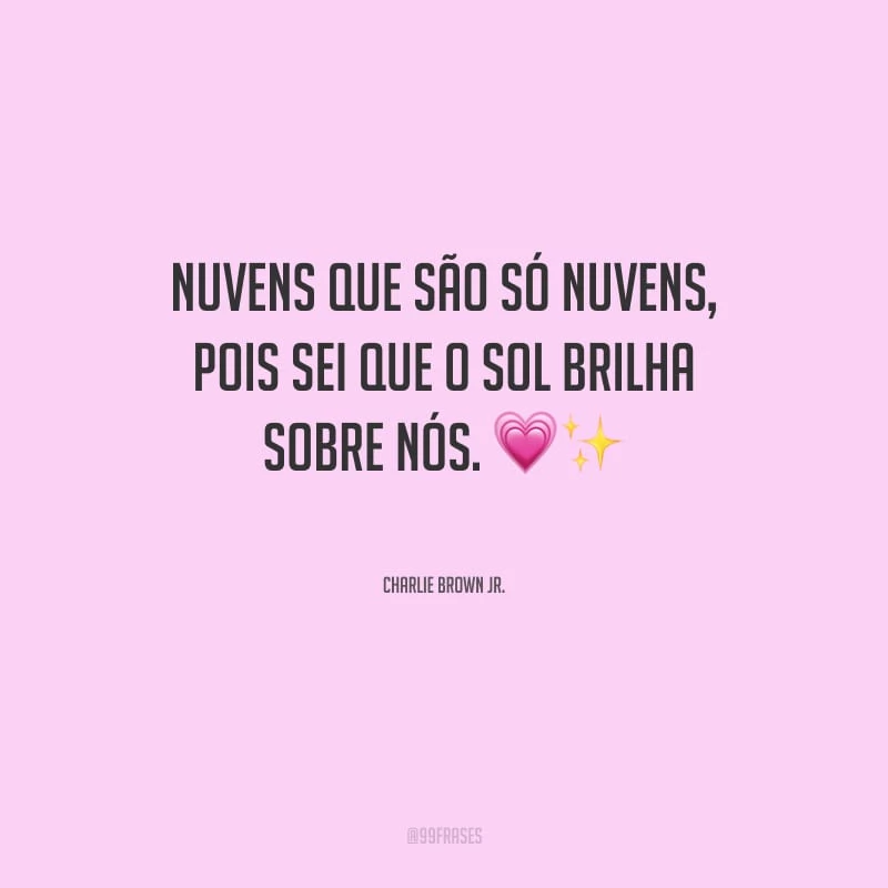 Nuvens que são só nuvens, pois sei que o sol brilha sobre nós.