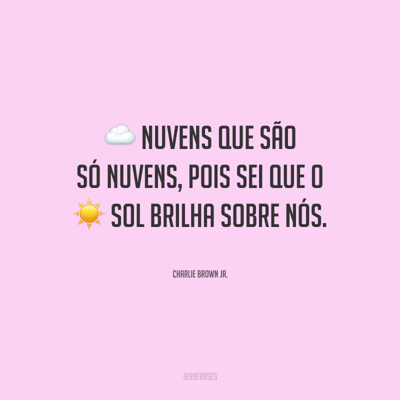 Nuvens que são só nuvens, pois sei que o sol brilha sobre nós.