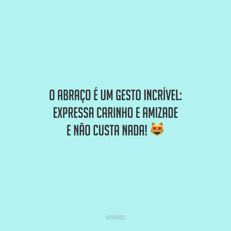 O abraço é um gesto incrível: expressa carinho e amizade e não custa nada! 