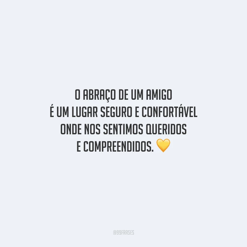 O abraço de um amigo é um lugar seguro e confortável onde nos sentimos queridos e compreendidos. 