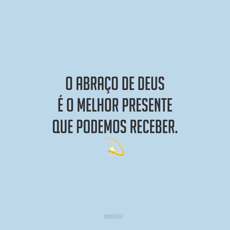O abraço de Deus é o melhor presente que podemos receber.