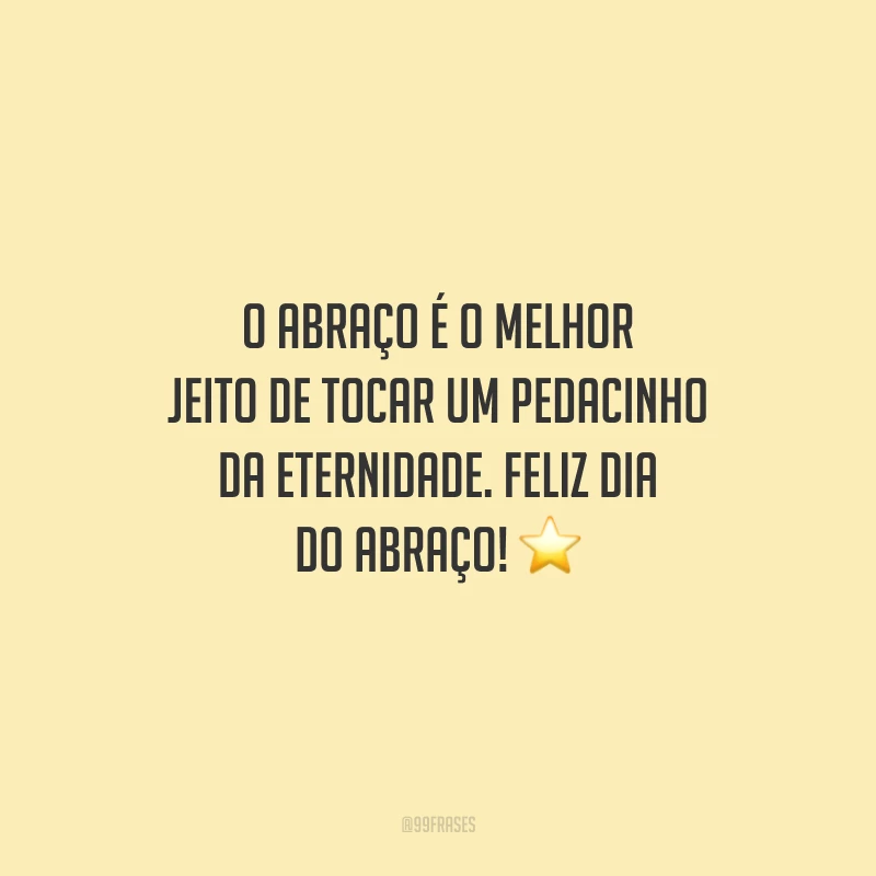 O abraço é o melhor jeito de tocar um pedacinho da eternidade. Feliz Dia do Abraço!