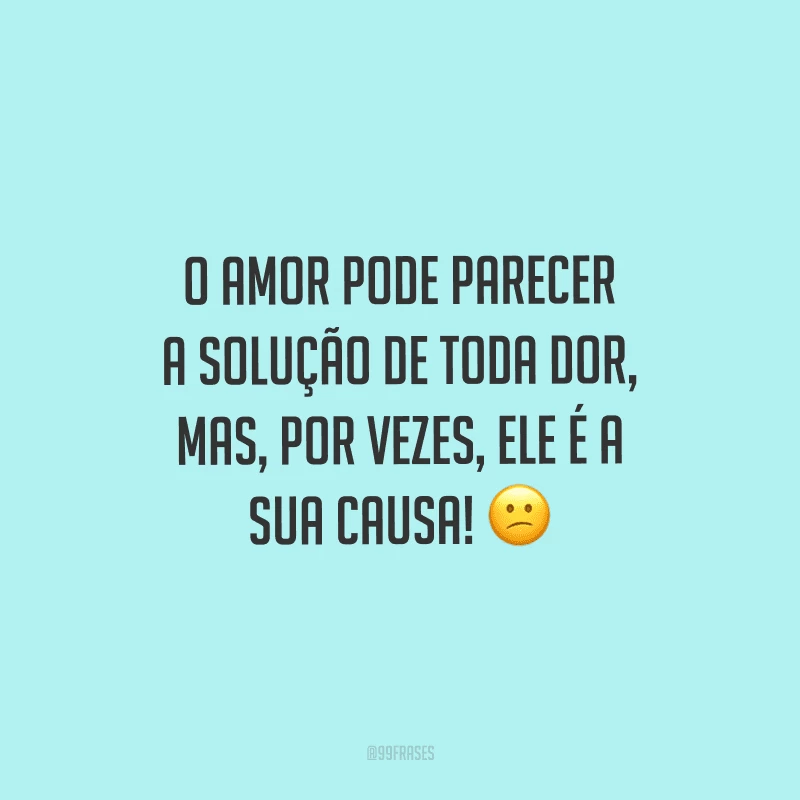 O amor pode parecer a solução de toda dor, mas, por vezes, ele é a sua causa! 