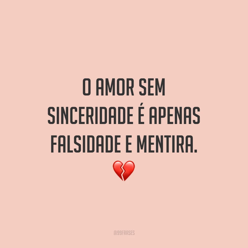 O amor sem sinceridade é apenas falsidade e mentira. 💔