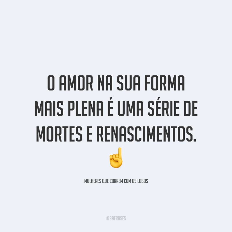 O amor na sua forma mais plena é uma série de mortes e renascimentos.