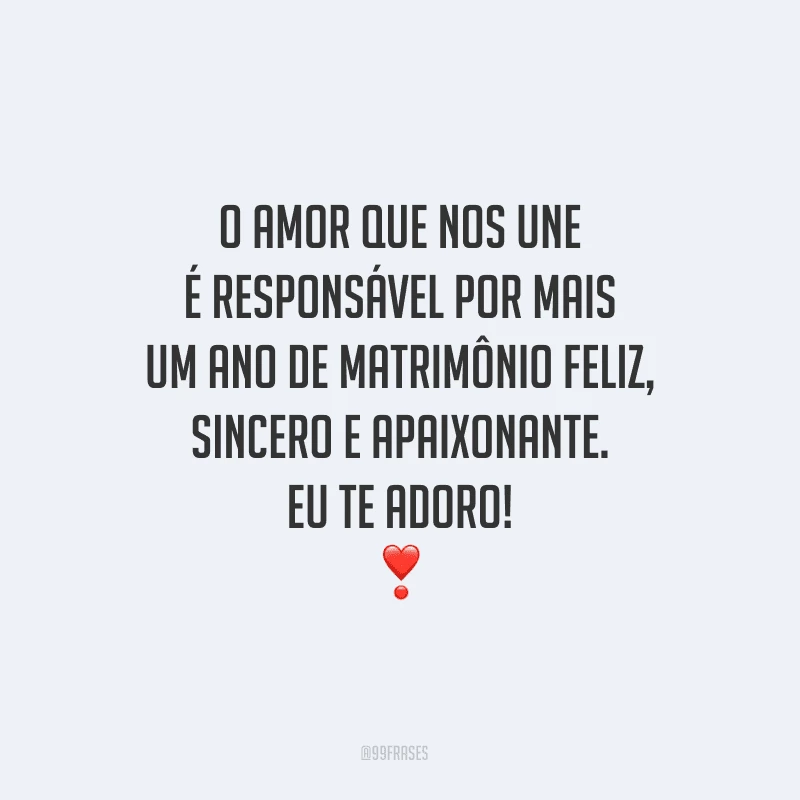 O amor que nos une é responsável por mais um ano de matrimônio feliz, sincero e apaixonante. Eu te adoro!