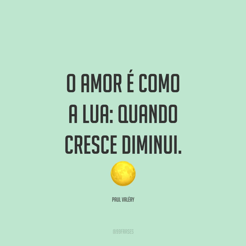 O amor é como a lua: quando cresce diminui. ?