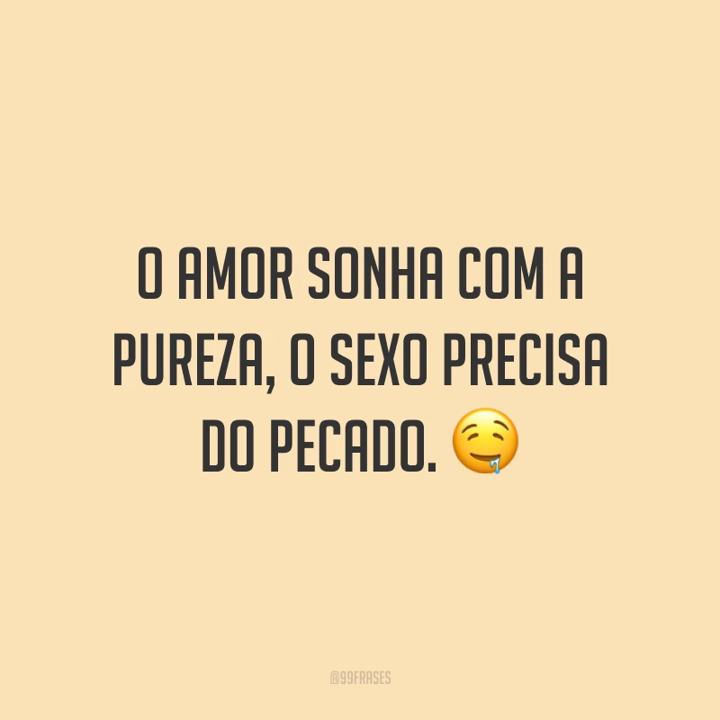 O amor sonha com a pureza, o sexo precisa do pecado. 🤤