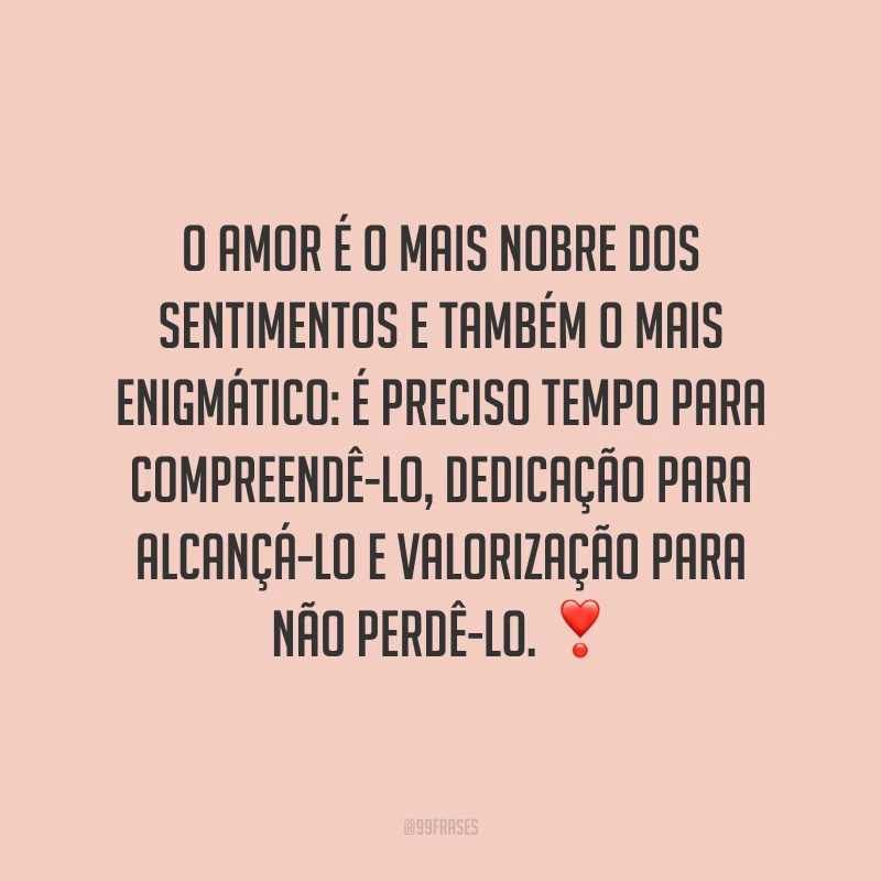 O amor é o mais nobre dos sentimentos e também o mais enigmático: é preciso tempo para compreendê-lo, dedicação para alcançá-lo e valorização para não perdê-lo. ❣️