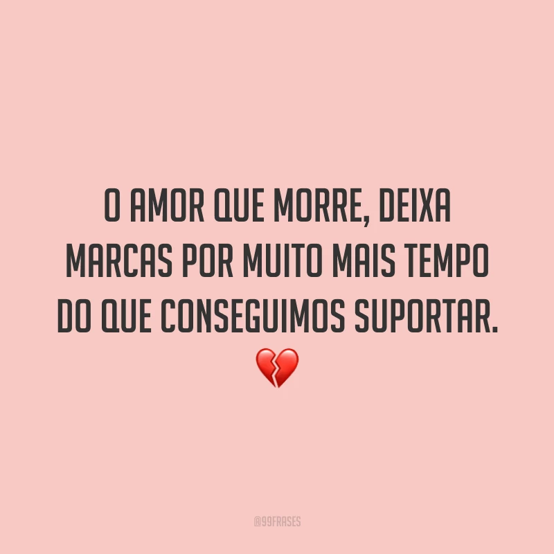 O amor que morre, deixa marcas por muito mais tempo do que conseguimos suportar. 💔