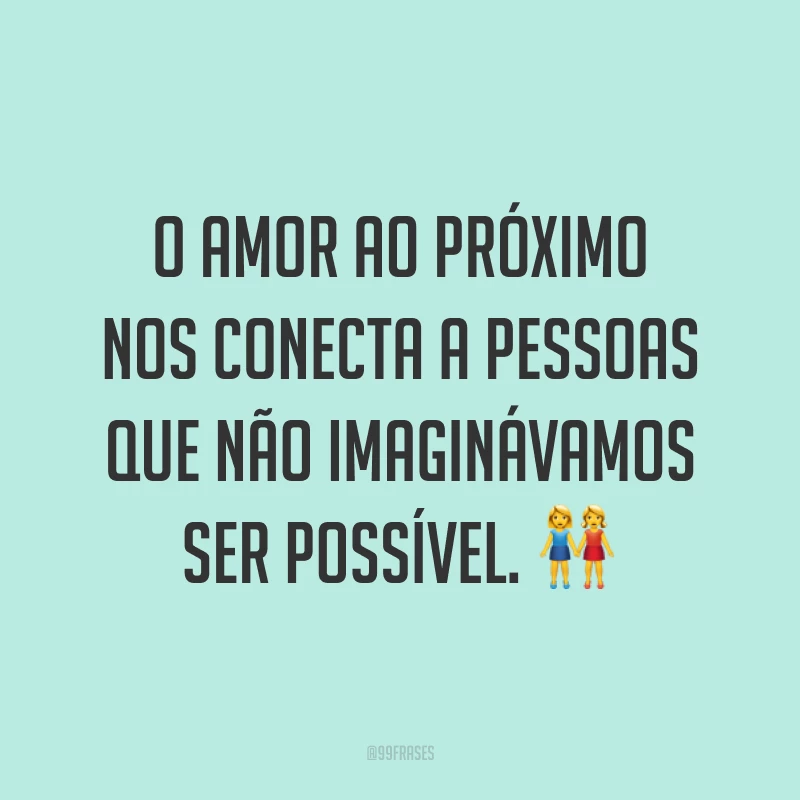 O amor ao próximo nos conecta a pessoas que não imaginávamos ser possível. ?