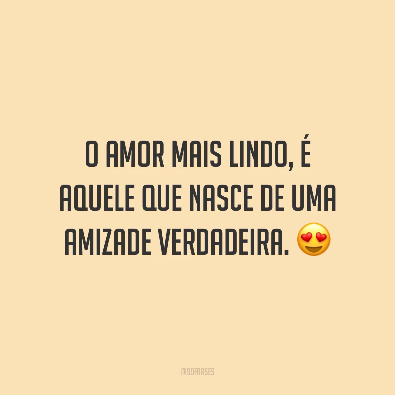 O amor mais lindo, é aquele que nasce de uma amizade verdadeira. 😍
