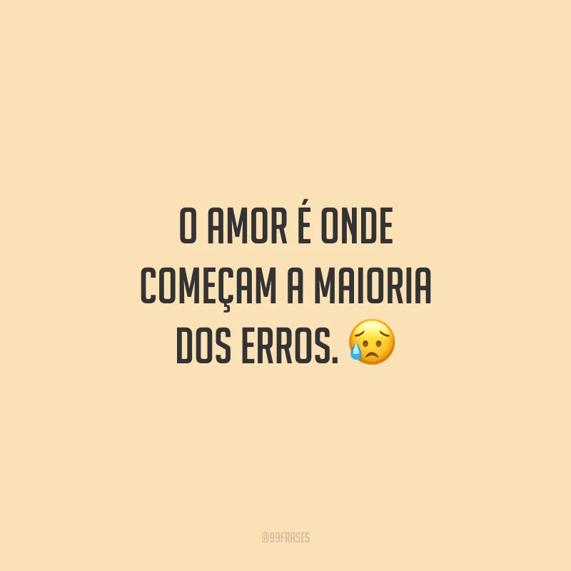 O amor é onde começam a maioria dos erros.