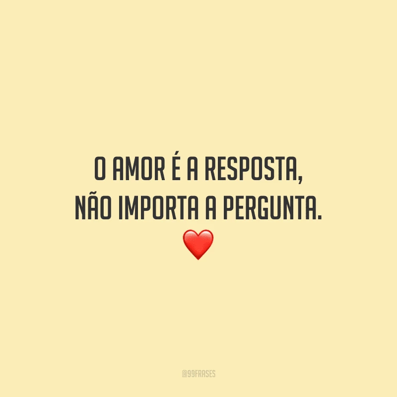 O amor é a resposta, não importa a pergunta. ❤️