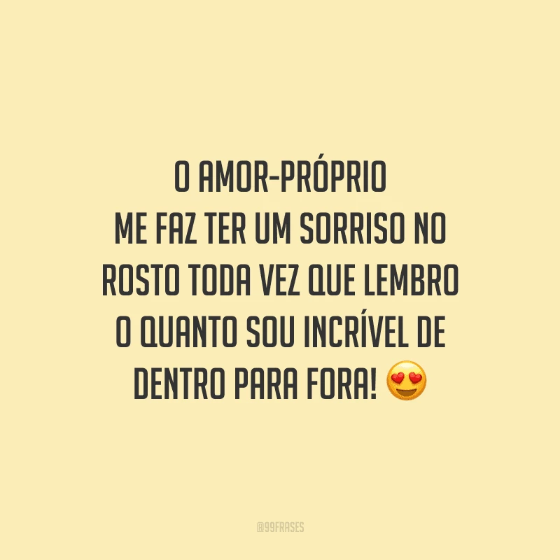 O amor-próprio me faz ter um sorriso no rosto toda vez que lembro o quanto sou incrível de dentro para fora!