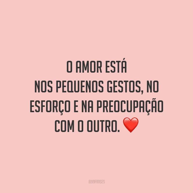 O amor está nos pequenos gestos, no esforço e na preocupação com o outro.
