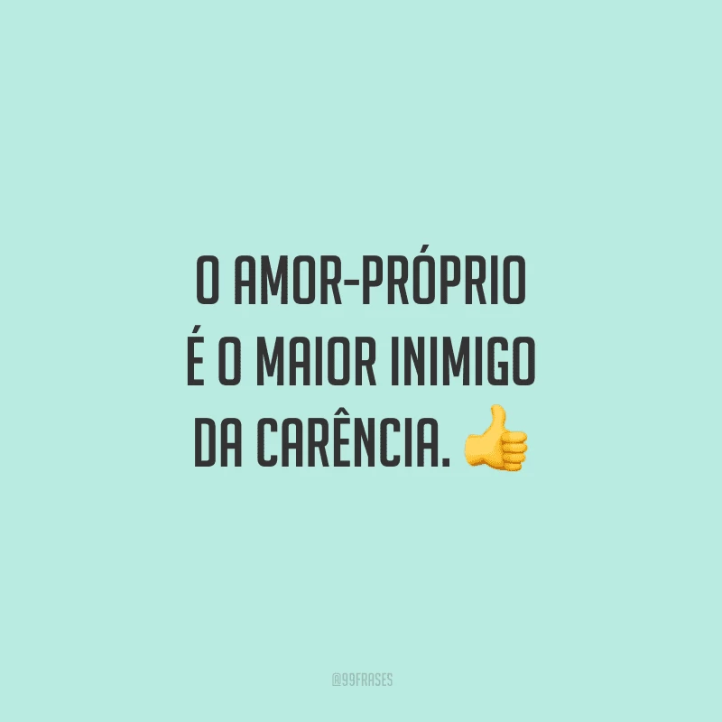 O amor-próprio é o maior inimigo da carência.