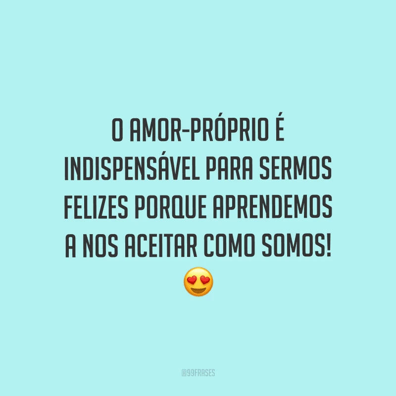 O amor-próprio é indispensável para sermos felizes porque aprendemos a nos aceitar como somos!