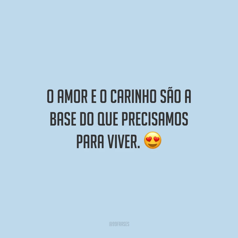O amor e o carinho são a base do que precisamos para viver. 