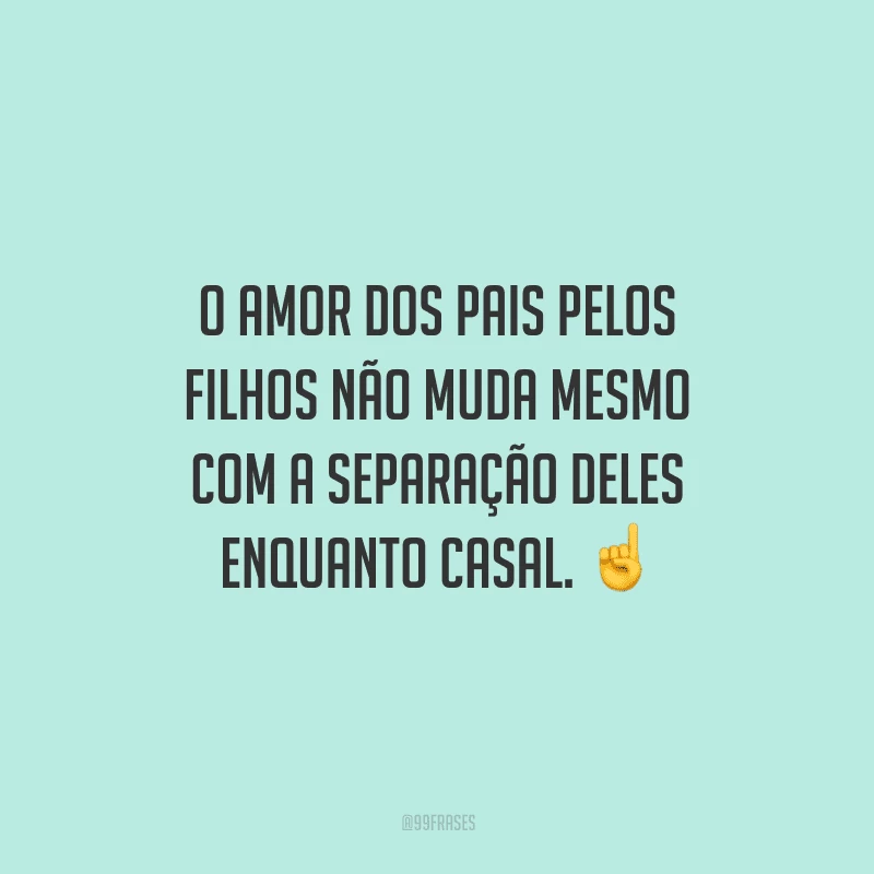 O amor dos pais pelos filhos não muda mesmo com a separação deles enquanto casal. 