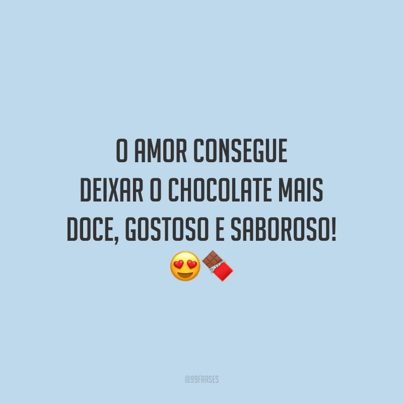 O amor consegue deixar o chocolate mais doce, gostoso e saboroso! 