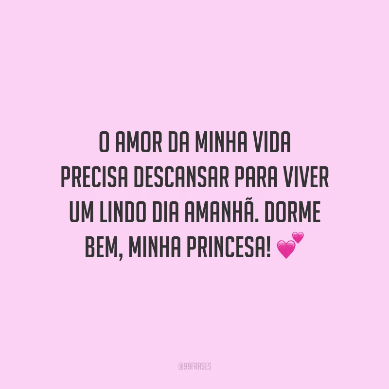 O amor da minha vida precisa descansar para viver um lindo dia amanhã. Dorme bem, minha princesa! 