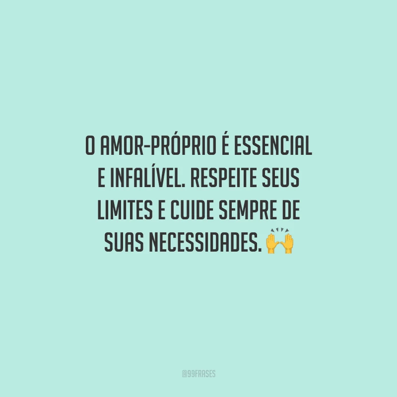 O amor-próprio é essencial e infalível. Respeite seus limites e cuide sempre de suas necessidades. 