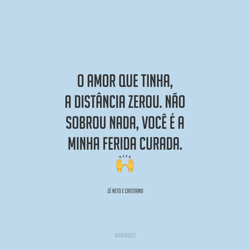 O amor que tinha, a distância zerou. Não sobrou nada, você é a minha ferida curada. 