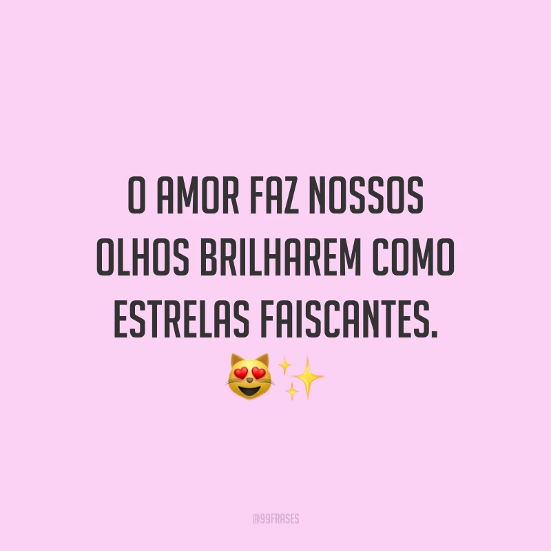 O amor faz nossos olhos brilharem como estrelas faiscantes. ?✨