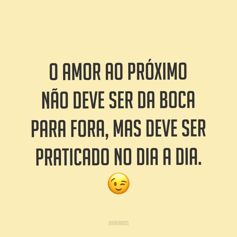 O amor ao próximo não deve ser da boca para fora, mas deve ser praticado no dia a dia. ?
