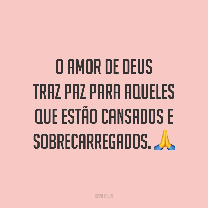 O amor de Deus traz paz para aqueles que estão cansados e sobrecarregados. ?