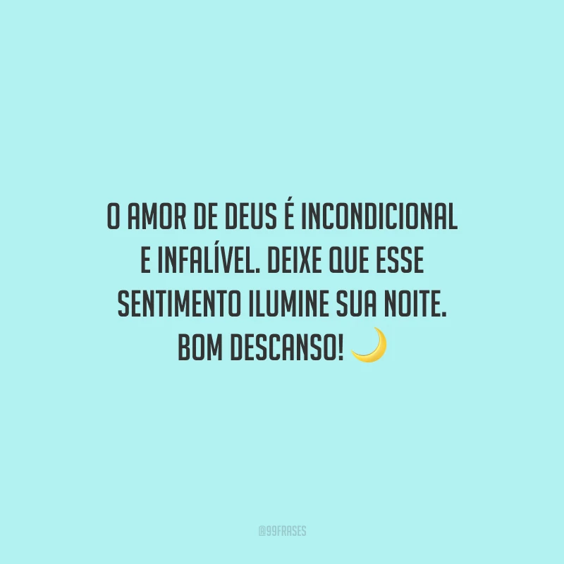 O amor de Deus é incondicional e infalível. Deixe que esse sentimento ilumine sua noite. Bom descanso!